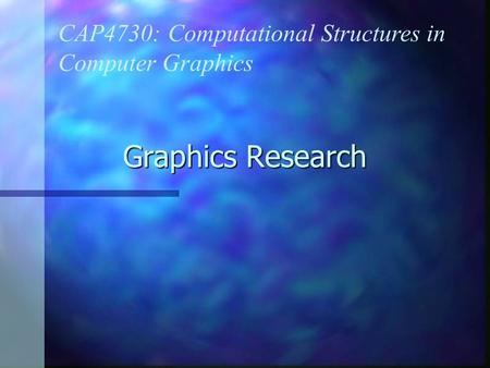 Graphics Research CAP4730: Computational Structures in Computer Graphics.