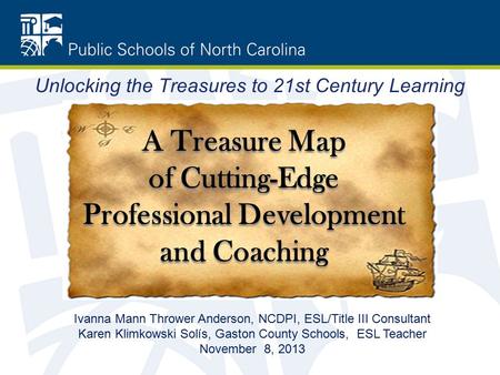 A Treasure Map of Cutting-Edge Professional Development and Coaching Unlocking the Treasures to 21st Century Learning Ivanna Mann Thrower Anderson, NCDPI,