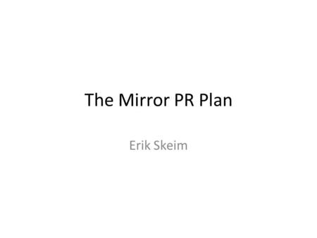 The Mirror PR Plan Erik Skeim. Intro Thank you If you have any questions throughout the presentation I urge you to ask them to avoid any confusion.