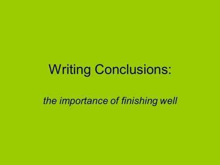 Writing Conclusions: the importance of finishing well.