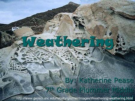Weathering By: Katherine Pease 7 th Grade Plummer Middle School