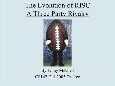 The Evolution of RISC A Three Party Rivalry By Jenny Mitchell CS147 Fall 2003 Dr. Lee.