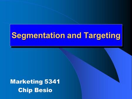 Segmentation and Targeting Marketing 5341 Chip Besio.