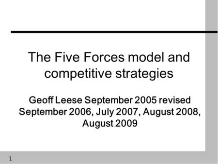 1 The Five Forces model and competitive strategies Geoff Leese September 2005 revised September 2006, July 2007, August 2008, August 2009.
