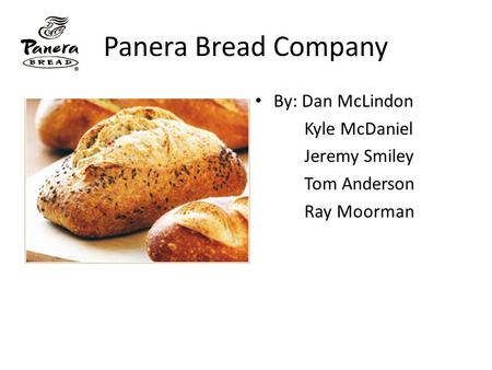 Panera Bread Company By: Dan McLindon Kyle McDaniel Jeremy Smiley Tom Anderson Ray Moorman.