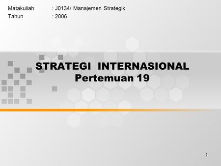 1 STRATEGI INTERNASIONAL Pertemuan 19 Matakuliah: J0134/ Manajemen Strategik Tahun: 2006.