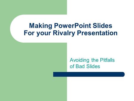 Making PowerPoint Slides For your Rivalry Presentation Avoiding the Pitfalls of Bad Slides.