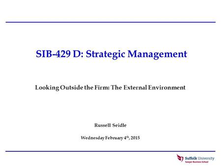 SIB-429 D: Strategic Management Russell Seidle Wednesday February 4 th, 2015 Looking Outside the Firm: The External Environment.