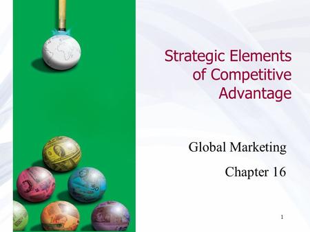 1 Strategic Elements of Competitive Advantage Global Marketing Chapter 16.