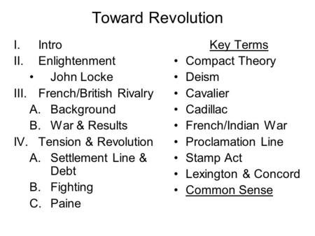Toward Revolution I.Intro II.Enlightenment John Locke III.French/British Rivalry A.Background B.War & Results IV.Tension & Revolution A.Settlement Line.
