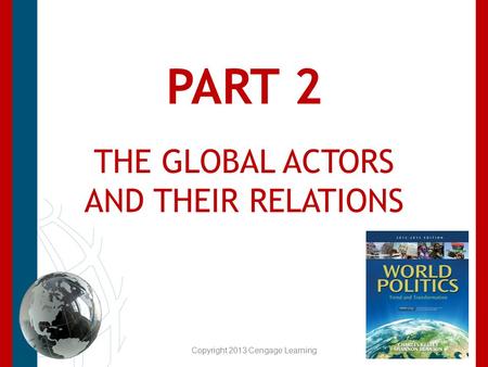 THE GLOBAL ACTORS AND THEIR RELATIONS PART 2 Copyright 2013 Cengage Learning.