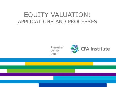 EQUITY VALUATION: APPLICATIONS AND PROCESSES Presenter Venue Date.