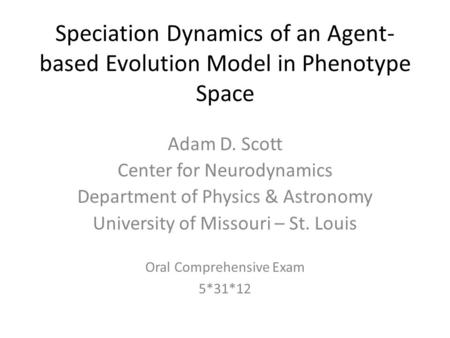 Speciation Dynamics of an Agent- based Evolution Model in Phenotype Space Adam D. Scott Center for Neurodynamics Department of Physics & Astronomy University.