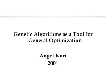 Genetic Algorithms as a Tool for General Optimization Angel Kuri 2001.