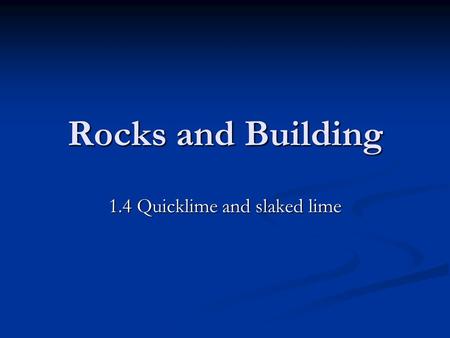 Rocks and Building 1.4 Quicklime and slaked lime.