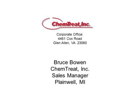 Corporate Office: 4461 Cox Road Glen Allen, VA 23060 Bruce Bowen ChemTreat, Inc. Sales Manager Plainwell, MI.