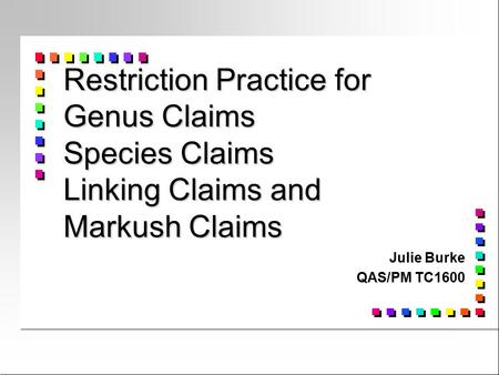 Restriction Practice for Genus Claims Species Claims Linking Claims and Markush Claims Julie Burke QAS/PM TC1600.