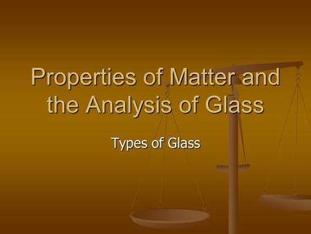 Properties of Matter and the Analysis of Glass Types of Glass.