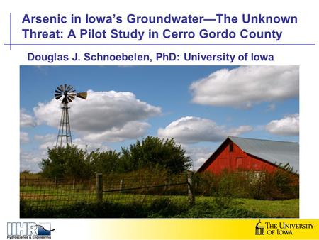 Douglas J. Schnoebelen, PhD: University of Iowa Arsenic in Iowa’s Groundwater—The Unknown Threat: A Pilot Study in Cerro Gordo County.