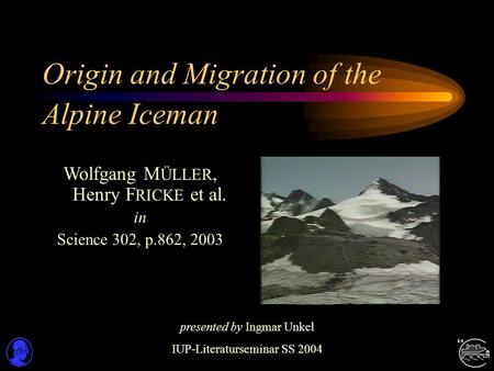 Origin and Migration of the Alpine Iceman Wolfgang M ÜLLER, Henry F RICKE et al. in Science 302, p.862, 2003 presented by Ingmar Unkel IUP-Literaturseminar.