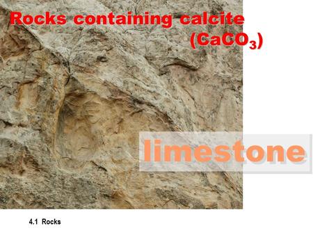 4.1 Rocks Rocks containing calcite (CaCO 3 ) (CaCO 3 ) limestone.