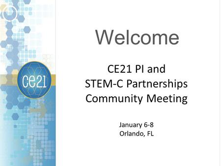 Welcome CE21 PI and STEM-C Partnerships Community Meeting January 6-8 Orlando, FL.