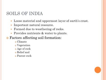 SOILS OF INDIA Loose material and uppermost layer of earth’s crust. Important natural resource. Formed due to weathering of rocks. Provides nutrients &