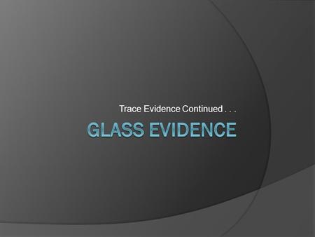 Trace Evidence Continued.... I. Glass Introduction A. = a common type of trace evidence B. Characteristics of glass 1. Common material in our environment.