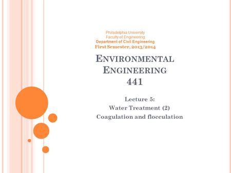 E NVIRONMENTAL E NGINEERING 441 Lecture 5: Water Treatment (2) Coagulation and flocculation Philadelphia University Faculty of Engineering Department of.