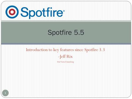 Introduction to key features since Spotfire 3.3 -Jeff Rix StarVesta Consulting Spotfire 5.5 1.