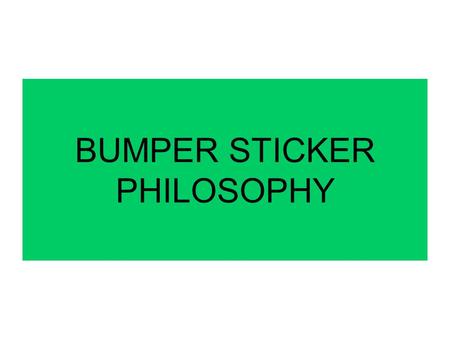 BUMPER STICKER PHILOSOPHY. What do each of the following bumper stickers say about the owner of the car?