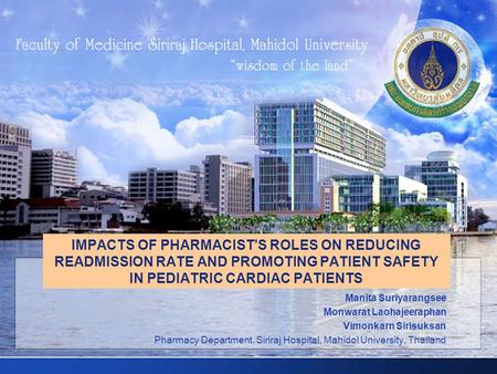 IMPACTS OF PHARMACIST’S ROLES ON REDUCING READMISSION RATE AND PROMOTING PATIENT SAFETY IN PEDIATRIC CARDIAC PATIENTS Manita Suriyarangsee Monwarat Laohajeeraphan.