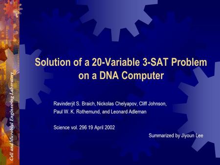 Cell and Microbial Engineering Laboratory  Solution of a 20-Variable 3-SAT Problem on a DNA Computer Ravinderjit S. Braich, Nickolas.
