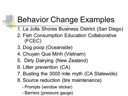 Behavior Change Examples 1. La Jolla Shores Business District (San Diego) 2. Fish Consumption Education Collaborative (FCEC) 3. Dog poop (Oceanside) 4.