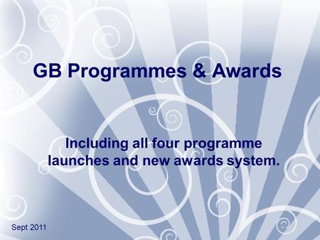 GB Programmes & Awards Including all four programme launches and new awards system. Sept 2011.