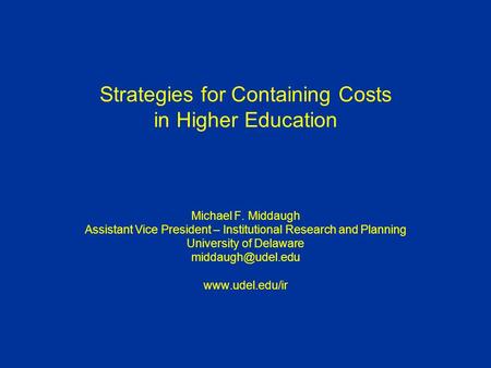 Strategies for Containing Costs in Higher Education Michael F. Middaugh Assistant Vice President – Institutional Research and Planning University of Delaware.