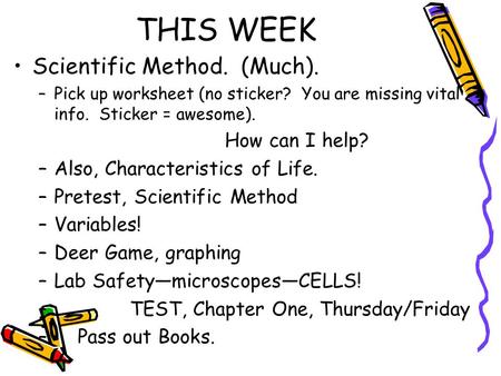 THIS WEEK Scientific Method. (Much). –Pick up worksheet (no sticker? You are missing vital info. Sticker = awesome). How can I help? –Also, Characteristics.