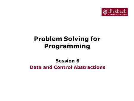Problem Solving for Programming Session 6 Data and Control Abstractions.