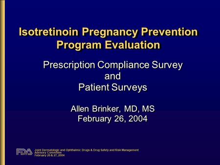 Joint Dermatologic and Ophthalmic Drugs & Drug Safety and Risk Management Advisory Committee February 26 & 27, 2004 Isotretinoin Pregnancy Prevention Program.