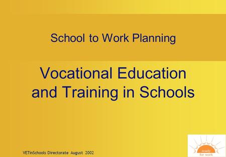VETinSchools Directorate August 2002 School to Work Planning Vocational Education and Training in Schools.