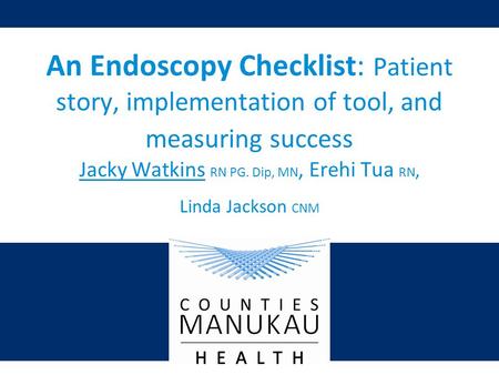 An Endoscopy Checklist: Patient story, implementation of tool, and measuring success Jacky Watkins RN PG. Dip, MN, Erehi Tua RN, Linda Jackson CNM.