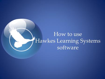 How to use Hawkes Learning Systems software.  Get your Access code  Enroll in a gradebook  Complete your homework  View your Progress Report  Take.