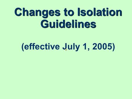 Changes to Isolation Guidelines Changes to Isolation Guidelines (effective July 1, 2005)