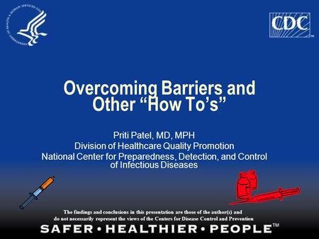 Overcoming Barriers and Other “How To’s” Priti Patel, MD, MPH Division of Healthcare Quality Promotion National Center for Preparedness, Detection, and.