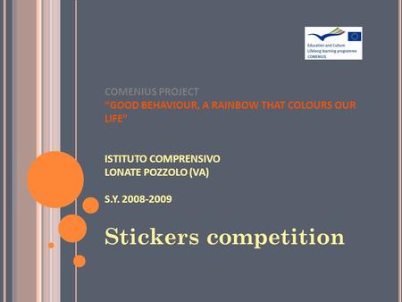 COMENIUS PROJECT “GOOD BEHAVIOUR, A RAINBOW THAT COLOURS OUR LIFE” ISTITUTO COMPRENSIVO LONATE POZZOLO (VA) S.Y. 2008-2009 Stickers competition.
