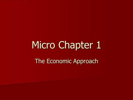 Micro Chapter 1 The Economic Approach. 3 Learning Goals 1)Identify and list the critical components of economics. 2)List and provide examples of the eight.