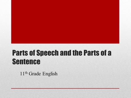 Parts of Speech and the Parts of a Sentence 11 th Grade English.