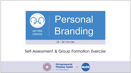 GETTING STARTED Personal Branding 25 – 35 minutes Self-Assessment & Group Formation Exercise.
