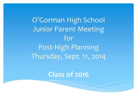 O’Gorman High School Junior Parent Meeting for Post-High Planning Thursday, Sept. 11, 2014 Class of 2016.
