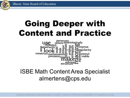 Going Deeper with Content and Practice Alanna Mertens ISBE Math Content Area Specialist Content contained is licensed under a Creative.